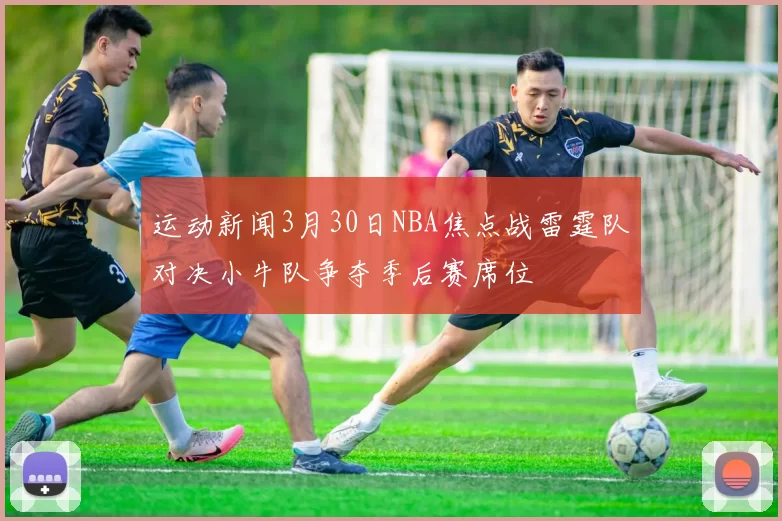 运动新闻3月30日NBA焦点战雷霆队对决小牛队争夺季后赛席位