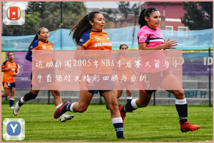 运动新闻2005年NBA季后赛火箭与小牛首场对决精彩回顾与分析