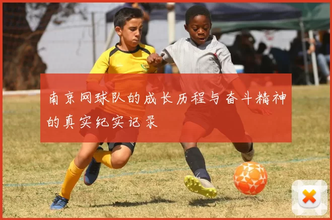 南京网球队的成长历程与奋斗精神的真实纪实记录
